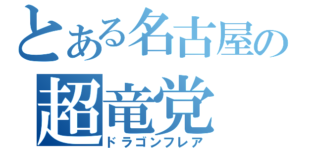 とある名古屋の超竜党（ドラゴンフレア）