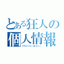 とある狂人の個人情報（プライバシーポリシー）