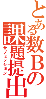 とある数Ｂの課題提出（サブミッション）