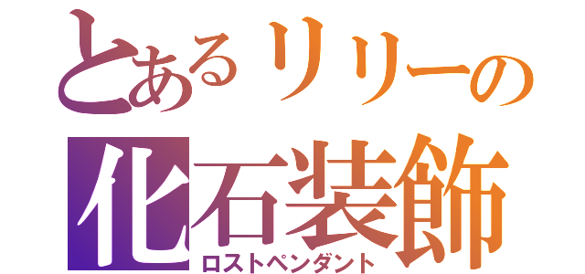 とあるリリーの化石装飾（ロストペンダント）