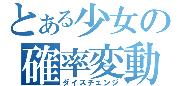 とある少女の確率変動（ダイスチェンジ）