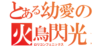 とある幼愛の火鳥閃光（ロリコンフェニックス）