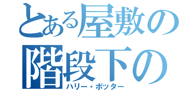 とある屋敷の階段下の物置部屋（ハリー・ポッター）