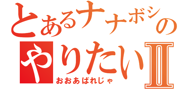 とあるナナボシ２号のやりたいほうだいⅡ（おおあばれじゃ）