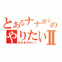 とあるナナボシ２号のやりたいほうだいⅡ（おおあばれじゃ）