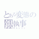 とある変態の銀執事（ぎんしつじ）