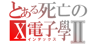 とある死亡のＸ電子學ＸⅡ（インデックス）