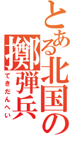 とある北国の擲弾兵（てきだんへい）