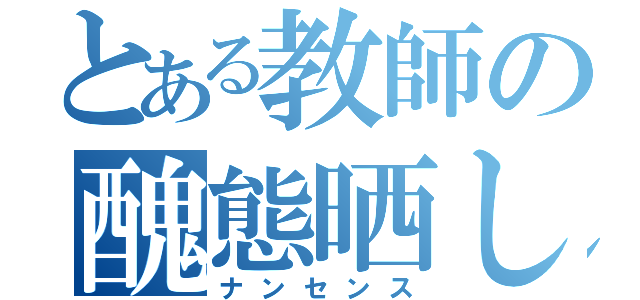 とある教師の醜態晒し（ナンセンス）