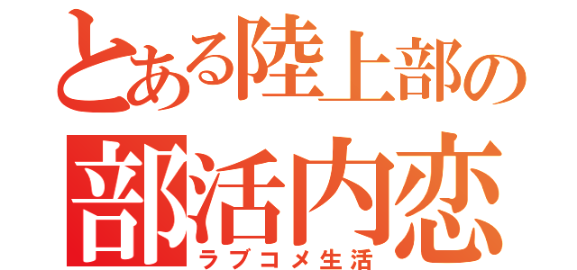 とある陸上部の部活内恋愛（ラブコメ生活）