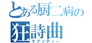 とある厨二病の狂詩曲（ラプソディー）