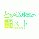 とある送球部のポスト（ＳＨＩＮＯＢＵ）