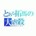 とある拓馬の大虐殺（ホロコースト）