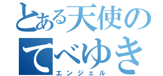 とある天使のてべゆきえ（エンジェル）