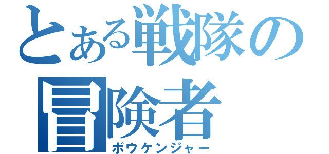 とある戦隊の冒険者（ボウケンジャー）