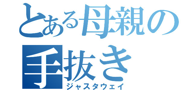 とある母親の手抜き（ジャスタウェイ）