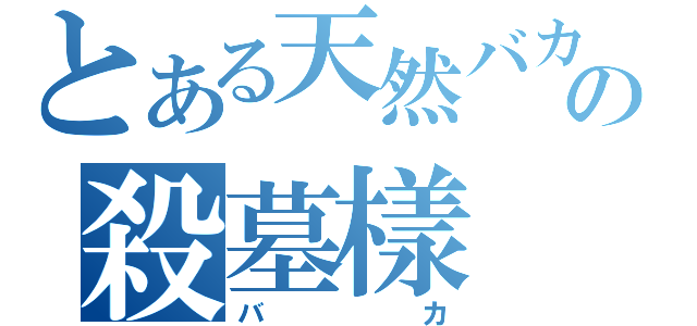 とある天然バカの殺墓樣（バカ）