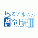 とあるアルムの蒼冷日記Ⅱ（ ４７アルムの消失）