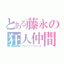 とある藤永の狂人仲間（クレイジーフレンズ）