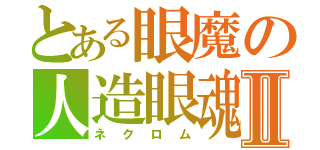 とある眼魔の人造眼魂Ⅱ（ネクロム）