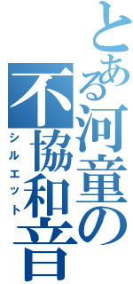 とある河童の不協和音（シルエット）