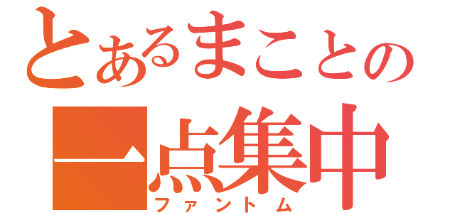 とあるまことの一点集中（ファントム）