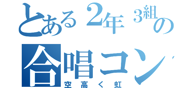 とある２年３組の合唱コン（空高く虹）