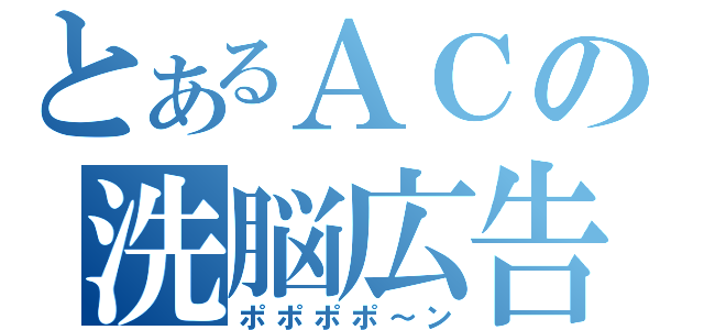 とあるＡＣの洗脳広告（ポポポポ～ン）