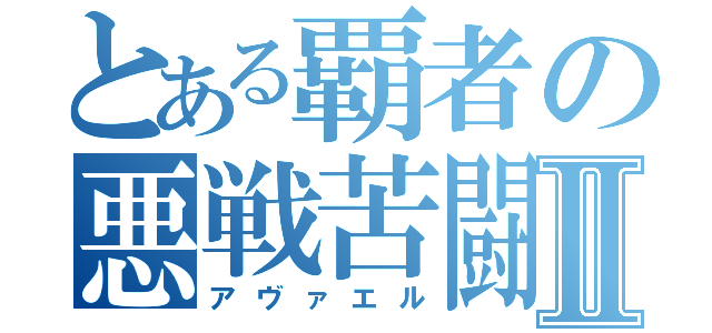 とある覇者の悪戦苦闘Ⅱ（アヴァエル）