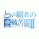 とある覇者の悪戦苦闘Ⅱ（アヴァエル）