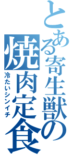 とある寄生獣の焼肉定食（冷たいシンイチ）