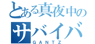 とある真夜中のサバイバル（ＧＡＮＴＺ）