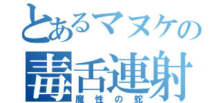 とあるマヌケの毒舌連射（魔性の蛇）