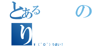 とあるのり（\\（＾０＾）うまい！）