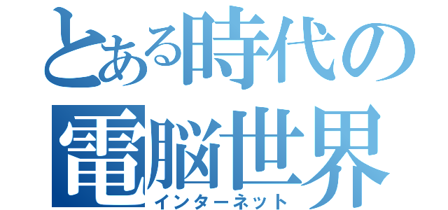 とある時代の電脳世界（インターネット）