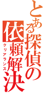 とある探偵の依頼解決（クリアランス）