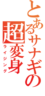 とあるサナギの超変身（ライジング）