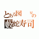 とある図  星の藪蛇寿司（）