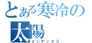 とある寒冷の太陽（インデックス）