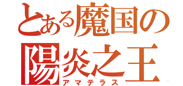 とある魔国の陽炎之王（アマテラス）