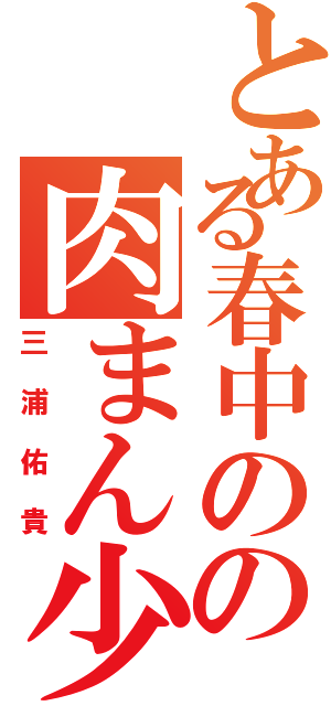 とある春中のの肉まん少年（三浦佑貴）