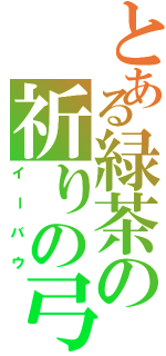 とある緑茶の祈りの弓（イーバウ）