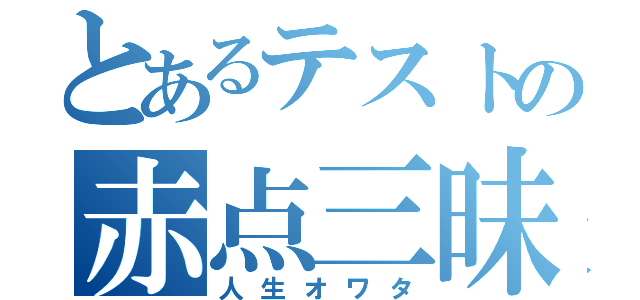 とあるテストの赤点三昧（人生オワタ）