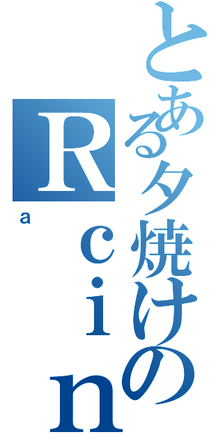 とある夕焼けのＲｃｉｎｇ（ａ）