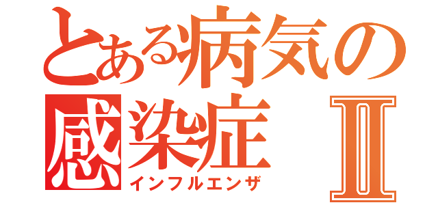 とある病気の感染症Ⅱ（インフルエンザ）