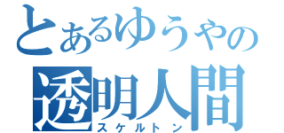 とあるゆうやの透明人間（スケルトン）