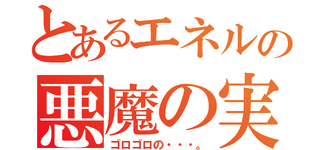 とあるエネルの悪魔の実（ゴロゴロの・・・。）