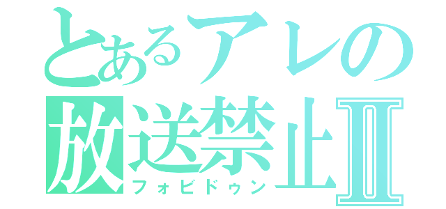 とあるアレの放送禁止Ⅱ（フォビドゥン）