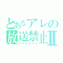 とあるアレの放送禁止Ⅱ（フォビドゥン）