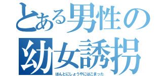 とある男性の幼女誘拐（ほんとにしょうやにはこまった）